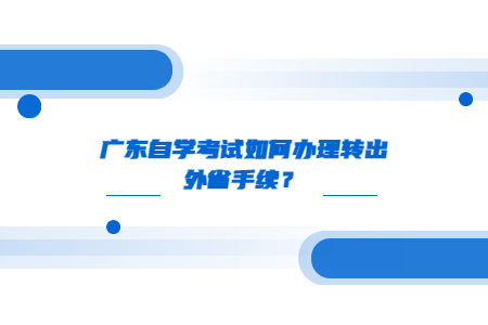 廣東自學考試如何辦理轉出外省手續？