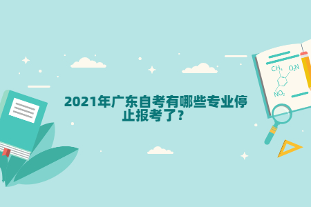 2021年廣東自考有哪些專業(yè)停止報考了？