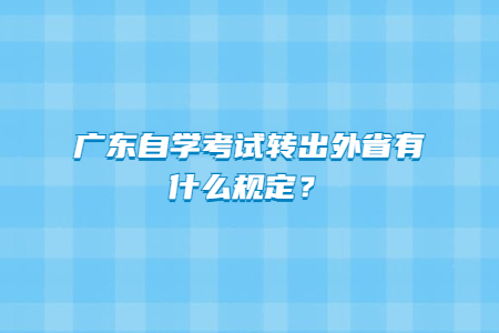 廣東自學考試轉出外省有什么規定？