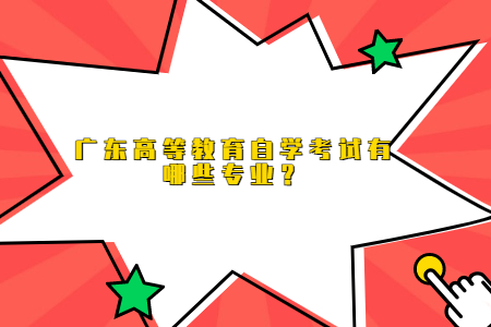 廣東高等教育自學考試有哪些專業？