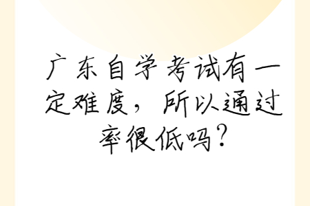 廣東自學考試有一定難度，所以通過率很低嗎?