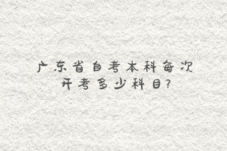 廣東省自考本科每次開考多少科目?