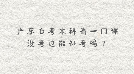 廣東自考本科有一門課沒考過能補考嗎？