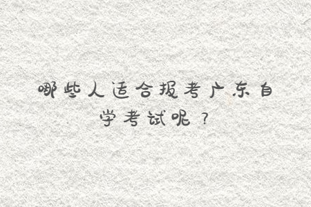 哪些人適合報考廣東自學考試呢？