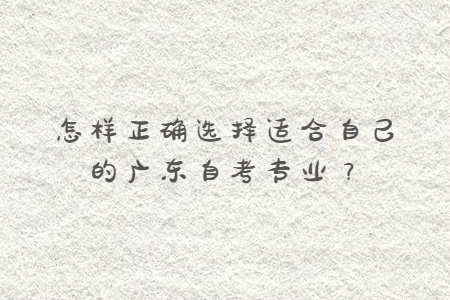 怎樣正確選擇適合自己的廣東自考專業？