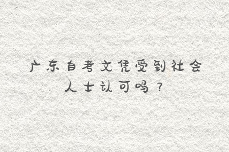 廣東自考文憑受到社會人士認可嗎？